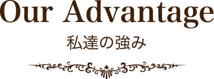 Our Advantage 私達の強み